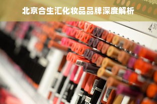 北京合生汇化妆品品牌深度解析