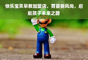 快乐宝贝早教加盟店，育婴新风尚，启航孩子未来之路