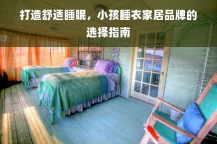 打造舒适睡眠，小孩睡衣家居品牌的选择指南