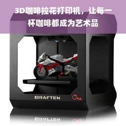 3D咖啡拉花打印机，让每一杯咖啡都成为艺术品