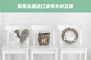 探索高端进口装修木材品牌
