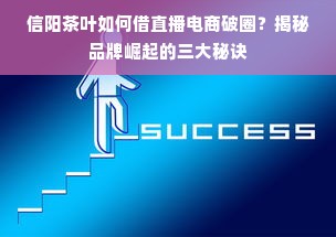 信阳茶叶如何借直播电商破圈？揭秘品牌崛起的三大秘诀