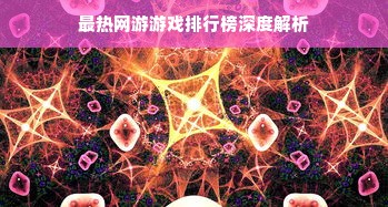 最热网游游戏排行榜深度解析