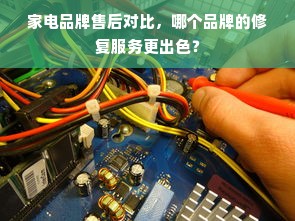 家电品牌售后对比，哪个品牌的修复服务更出色？