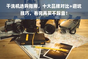 干洗机选购指南，十大品牌对比+避坑技巧，看完再买不踩雷！