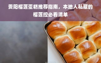 贵阳榴莲蛋糕推荐指南，本地人私藏的榴莲控必看清单