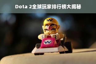 Dota 2全球玩家排行榜大揭秘