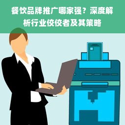 餐饮品牌推广哪家强？深度解析行业佼佼者及其策略