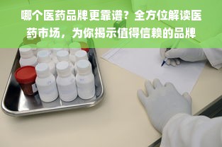 哪个医药品牌更靠谱？全方位解读医药市场，为你揭示值得信赖的品牌