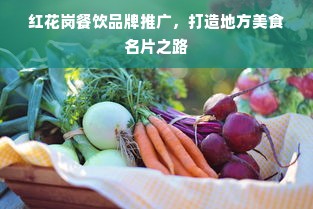 红花岗餐饮品牌推广，打造地方美食名片之路