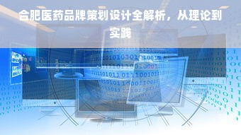 合肥医药品牌策划设计全解析，从理论到实践