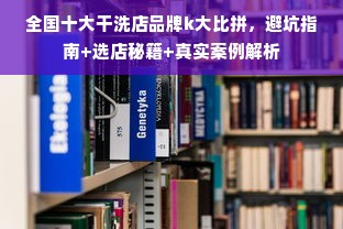 全国十大干洗店品牌k大比拼，避坑指南+选店秘籍+真实案例解析