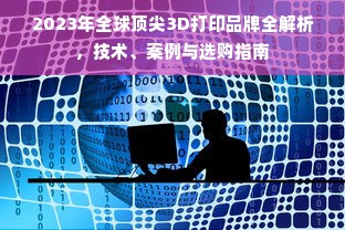2023年全球顶尖3D打印品牌全解析，技术、案例与选购指南