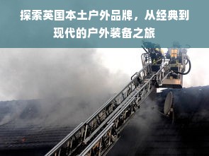 探索英国本土户外品牌，从经典到现代的户外装备之旅