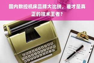 国内数控机床品牌大比拼，谁才是真正的技术王者？