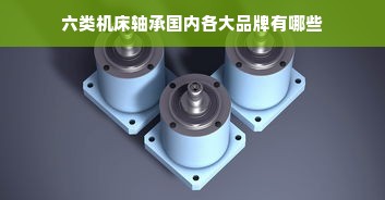 六类机床轴承国内各大品牌有哪些