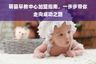 萌婴早教中心加盟指南，一步步带你走向成功之路