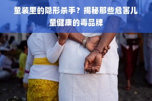 童装里的隐形杀手？揭秘那些危害儿童健康的毒品牌