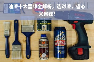 油漆十大品牌全解析，选对漆，省心又省钱！