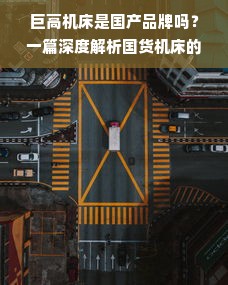 巨高机床是国产品牌吗？一篇深度解析国货机床的崛起之路