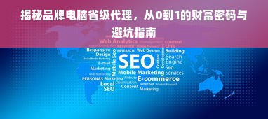 揭秘品牌电脑省级代理，从0到1的财富密码与避坑指南