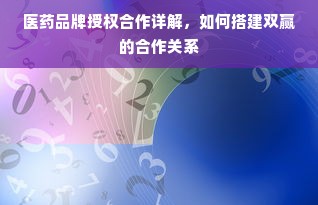 医药品牌授权合作详解，如何搭建双赢的合作关系