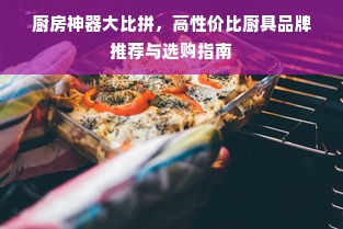 厨房神器大比拼，高性价比厨具品牌推荐与选购指南
