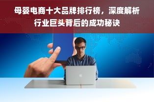 母婴电商十大品牌排行榜，深度解析行业巨头背后的成功秘诀