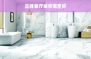品牌展厅装修哪里好