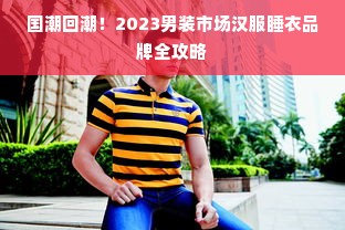 国潮回潮!2023男装市场汉服睡衣品牌全攻略