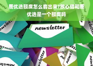 鹿优选额度怎么套出来?放心借和鹿优选是一个额度吗