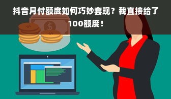 抖音月付额度如何巧妙套现？我直接给了100额度！