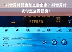 抖音月付额度怎么套出来？抖音月付支付怎么看额度？