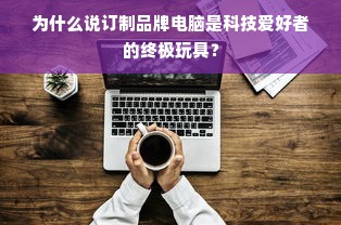 为什么说订制品牌电脑是科技爱好者的终极玩具？