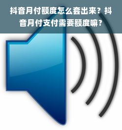 抖音月付额度怎么套出来？抖音月付支付需要额度嘛？