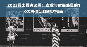 2023爵士舞者必看！专业与时尚兼具的10大外套品牌避坑指南