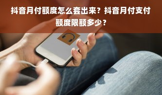 抖音月付额度怎么套出来？抖音月付支付额度限额多少？
