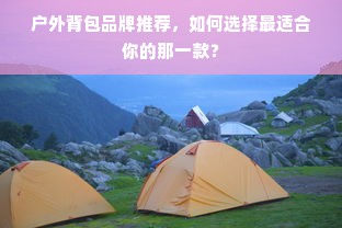 户外背包品牌推荐，如何选择最适合你的那一款？