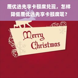 鹿优选先享卡额度兑现，怎样降低鹿优选先享卡额度呢？