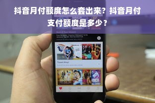 抖音月付额度怎么套出来？抖音月付支付额度是多少？