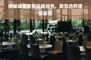 揭秘玻璃家居品牌排名，助您选购理想家居