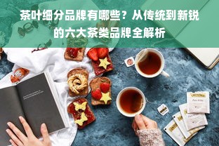 茶叶细分品牌有哪些？从传统到新锐的六大茶类品牌全解析