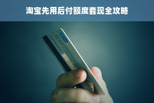 淘宝先用后付额度套现全攻略