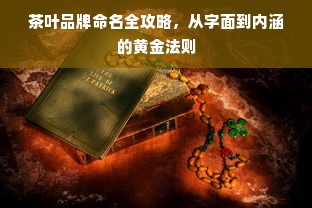 茶叶品牌命名全攻略，从字面到内涵的黄金法则
