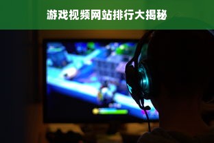 游戏视频网站排行大揭秘