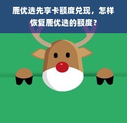 鹿优选先享卡额度兑现，怎样恢复鹿优选的额度？