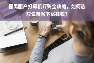 番禺国产打印机订购全攻略，如何选对设备省下冤枉钱？