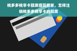 桃多多桃享卡额度提现商家，怎样注销桃多多桃享卡的额度
