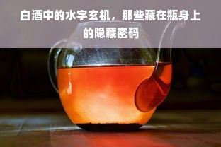 白酒中的水字玄机，那些藏在瓶身上的隐藏密码