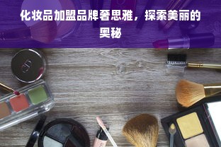 化妆品加盟品牌奢思雅，探索美丽的奥秘
